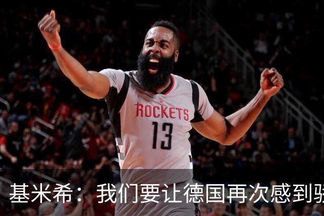 基米希：我们要让德国再次感到骄傲 这是参赛最大目标