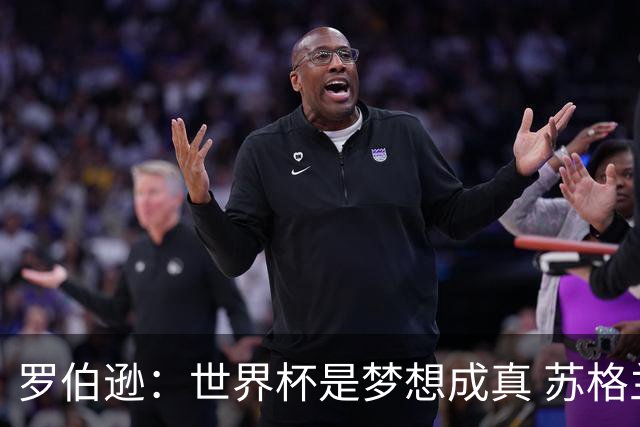 罗伯逊：世界杯是梦想成真 苏格兰已从上届欧洲杯吸取教训